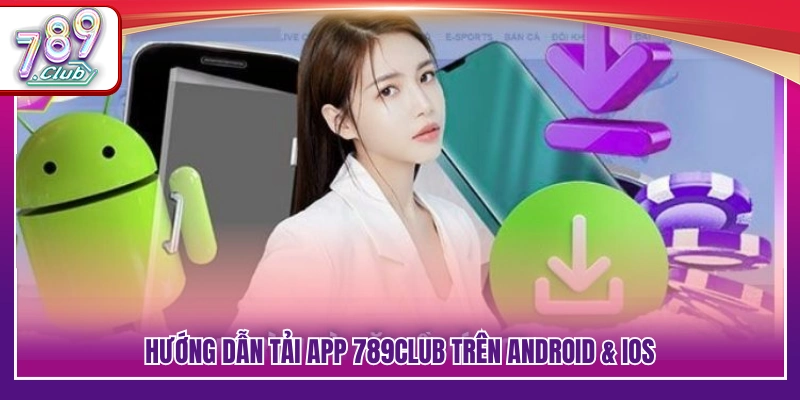 Quy trình tải app 789Club cho Android và iOS 
